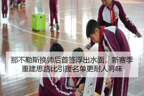 那不勒斯换帅后首签浮出水面，新赛季重建思路比引援名单更耐人寻味（huatihui）